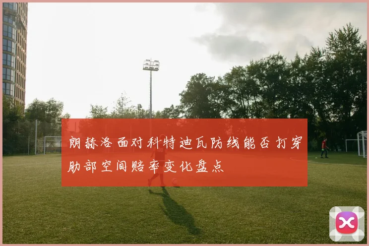 朗赫洛面对科特迪瓦防线能否打穿肋部空间赔率变化盘点