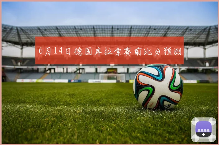 6月14日德国库拉索赛前比分预测