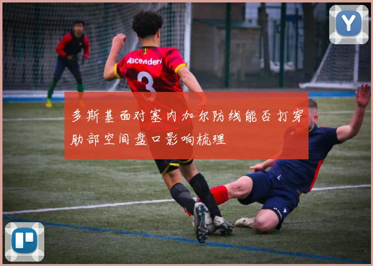 多斯基面对塞内加尔防线能否打穿肋部空间盘口影响梳理