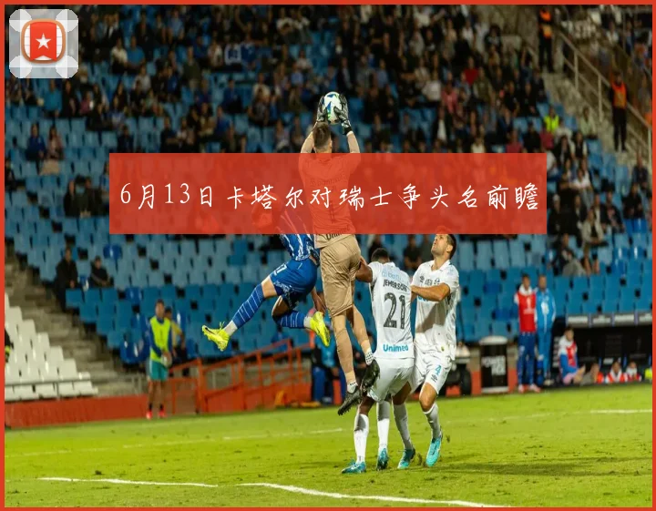 6月13日卡塔尔对瑞士争头名前瞻
