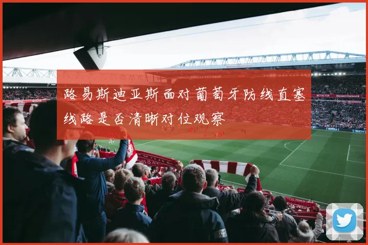 路易斯迪亚斯面对葡萄牙防线直塞线路是否清晰对位观察