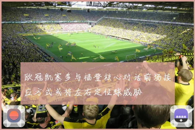 欧冠凯塞多与福登核心对话前场接应方式或将左右定位球威胁