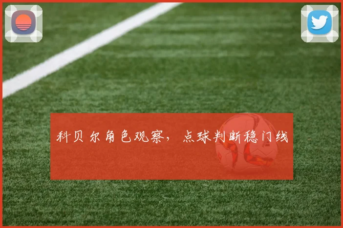 科贝尔角色观察，点球判断稳门线