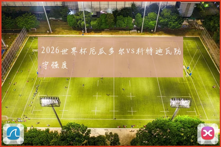 2026世界杯厄瓜多尔vs科特迪瓦防守强度