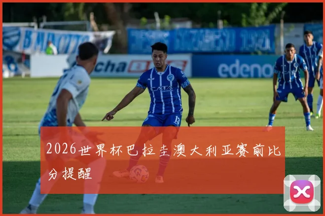 2026世界杯巴拉圭澳大利亚赛前比分提醒