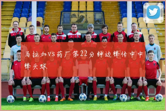 马拉加vs药厂第22分钟边锋传中中锋头球