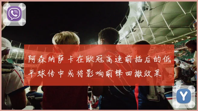 阿森纳萨卡在欧冠高速前插后的低平球传中或将影响前锋回撤效果