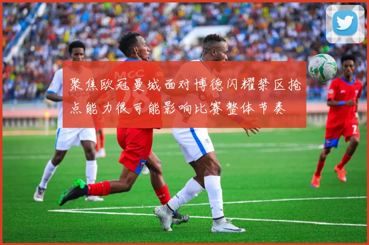 聚焦欧冠曼城面对博德闪耀禁区抢点能力很可能影响比赛整体节奏