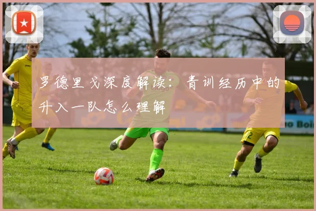 罗德里戈深度解读：青训经历中的升入一队怎么理解