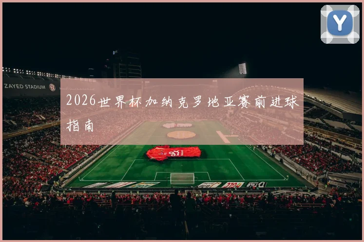 2026世界杯加纳克罗地亚赛前进球指南