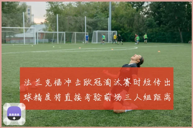 法兰克福冲击欧冠淘汰赛时短传出球精度将直接考验前场三人组距离