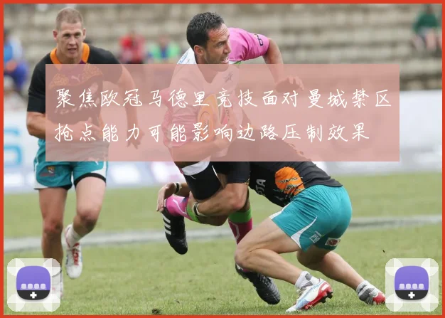 聚焦欧冠马德里竞技面对曼城禁区抢点能力可能影响边路压制效果