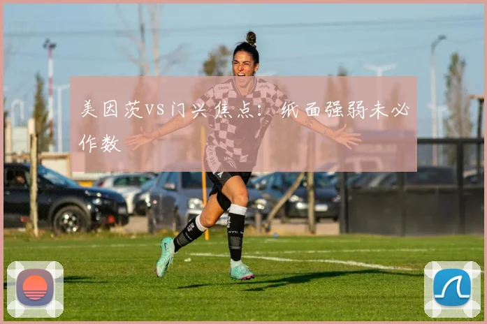 美因茨vs门兴焦点：纸面强弱未必作数