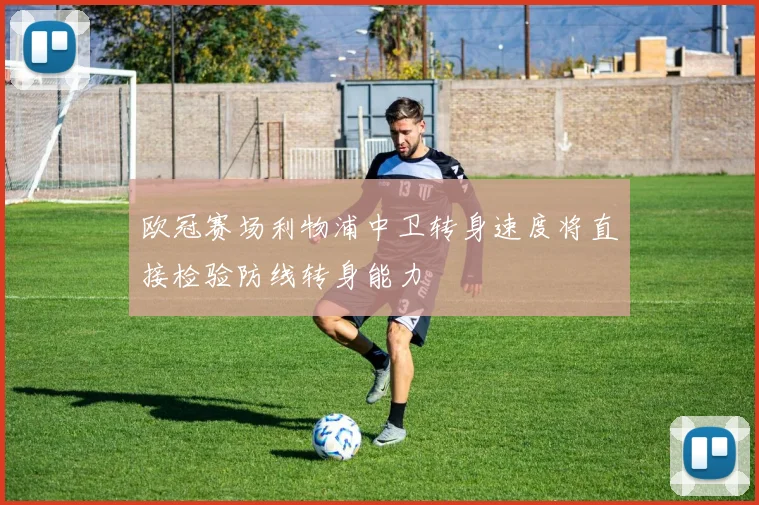 欧冠赛场利物浦中卫转身速度将直接检验防线转身能力