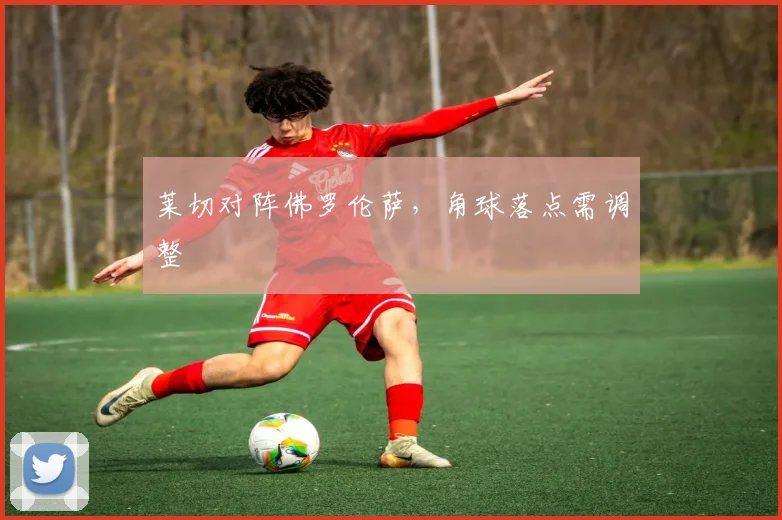 莱切对阵佛罗伦萨，角球落点需调整
