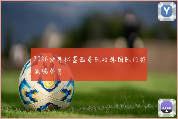 2026世界杯墨西哥队对韩国队门将表现参考
