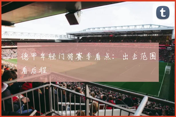 德甲年轻门将赛季看点：出击范围看后程