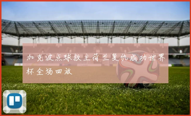 加克波点球救主荷兰复仇成功世界杯全场回放