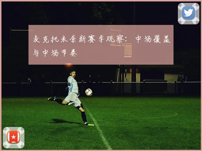 麦克托米奈新赛季观察：中场覆盖与中场节奏
